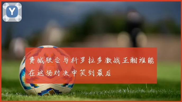 费城联合与科罗拉多激战正酣谁能在这场对决中笑到最后