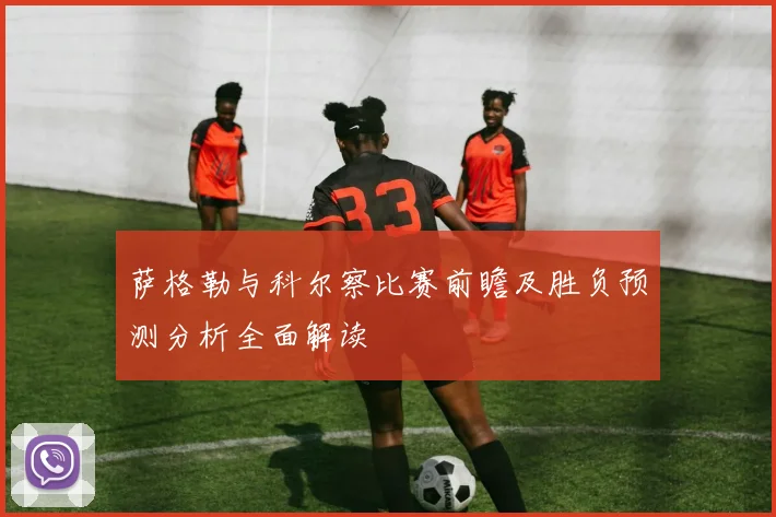 萨格勒与科尔察比赛前瞻及胜负预测分析全面解读