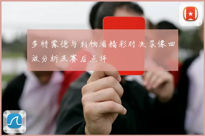 多特蒙德与利物浦精彩对决录像回放分析及赛后点评