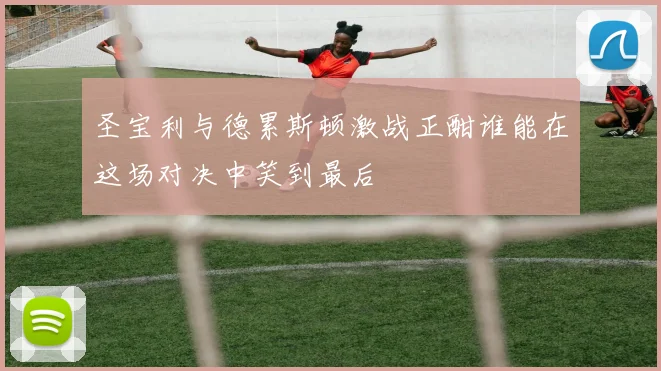圣宝利与德累斯顿激战正酣谁能在这场对决中笑到最后