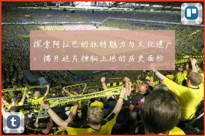 探索阿拉巴的独特魅力与文化遗产，揭开这片神秘土地的历史面纱