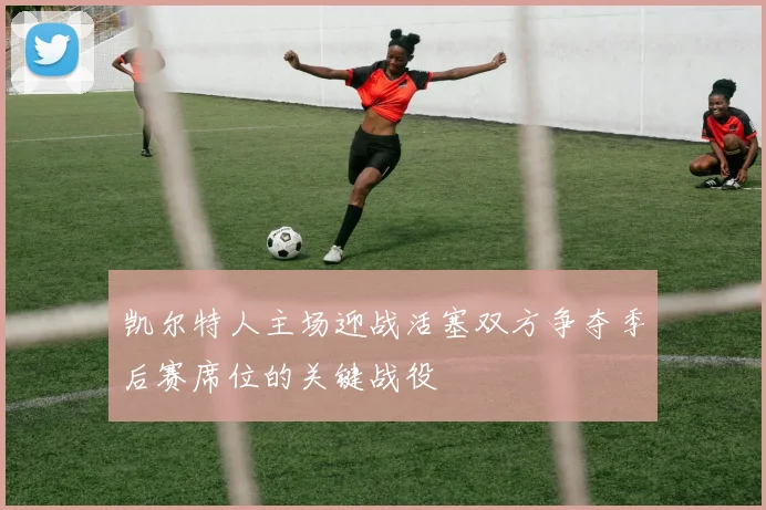 凯尔特人主场迎战活塞双方争夺季后赛席位的关键战役