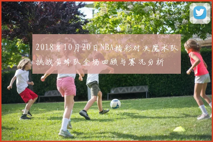 2018年10月20日NBA精彩对决魔术队挑战黄蜂队全场回顾与赛况分析