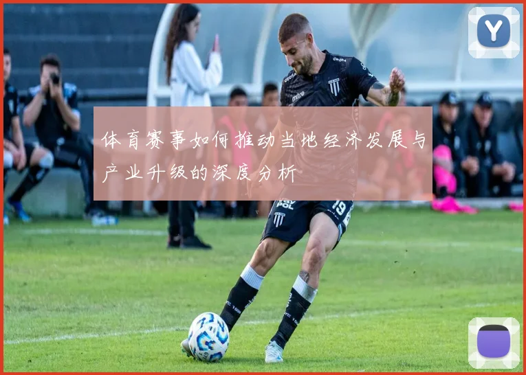 体育赛事如何推动当地经济发展与产业升级的深度分析