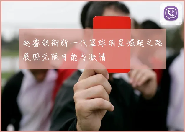 赵睿领衔新一代篮球明星崛起之路展现无限可能与激情