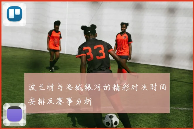 波兰特与洛城银河的精彩对决时间安排及赛事分析