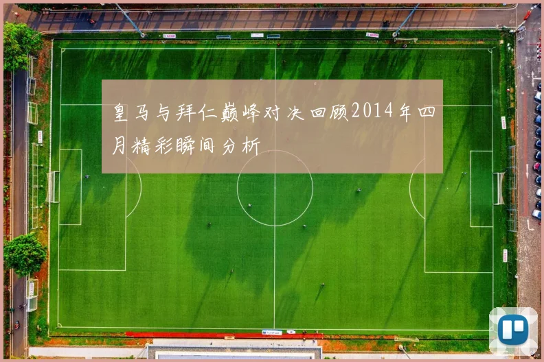 皇马与拜仁巅峰对决回顾2014年四月精彩瞬间分析