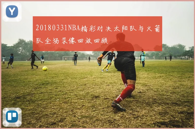 20180331NBA精彩对决太阳队与火箭队全场录像回放回顾